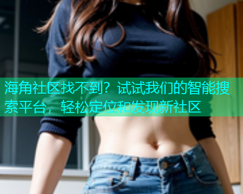海角社区找不到？试试我们的智能搜索平台，轻松定位和发现新社区  第1张