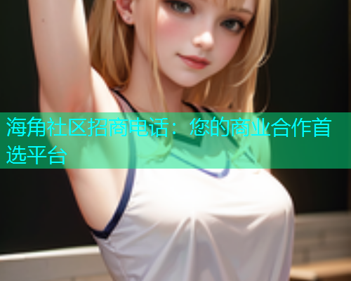 海角社区招商电话：您的商业合作首选平台  第1张