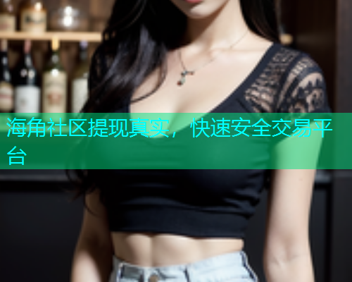 海角社区提现真实，快速安全交易平台  第1张