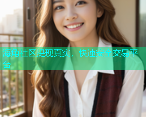 海角社区提现真实，快速安全交易平台  第1张