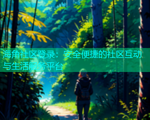 海角社区登录：安全便捷的社区互动与生活服务平台  第1张