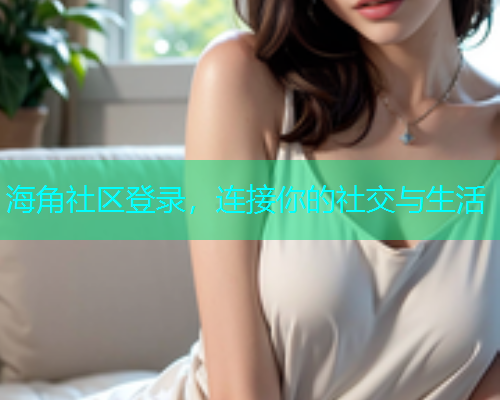 海角社区登录，连接你的社交与生活  第1张