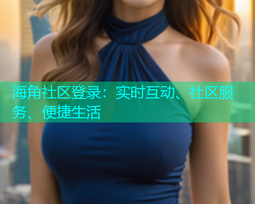 海角社区登录：实时互动、社区服务、便捷生活  第1张