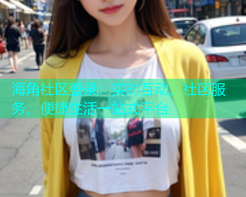 海角社区登录：实时互动、社区服务、便捷生活一站式平台  第1张