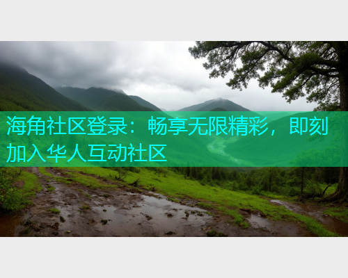 海角社区登录：畅享无限精彩，即刻加入华人互动社区  第1张