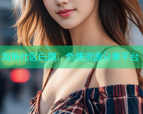 海角社区白嫖，免费资源分享平台  第1张