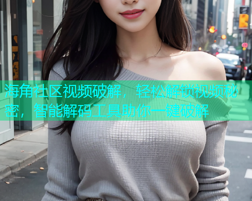 海角社区视频破解，轻松解锁视频秘密，智能解码工具助你一键破解  第1张