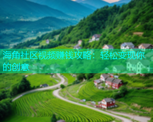 海角社区视频赚钱攻略：轻松变现你的创意  第1张