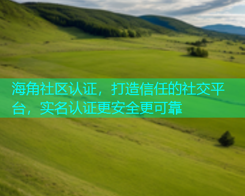 海角社区认证，打造信任的社交平台，实名认证更安全更可靠  第1张