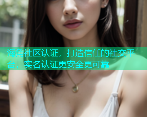 海角社区认证，打造信任的社交平台，实名认证更安全更可靠  第2张