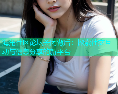 海角社区论坛关闭背后：探索社交互动与信息分享的新平台  第2张