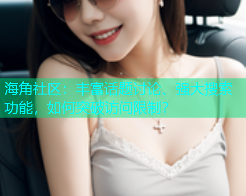 海角社区：丰富话题讨论、强大搜索功能，如何突破访问限制？  第1张