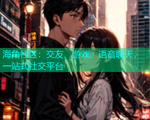 海角社区：交友、游戏、语音聊天，一站式社交平台  第1张