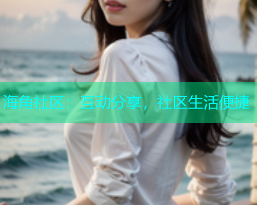 海角社区：互动分享，社区生活便捷  第1张