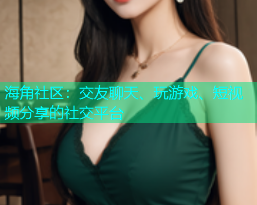 海角社区：交友聊天、玩游戏、短视频分享的社交平台  第1张