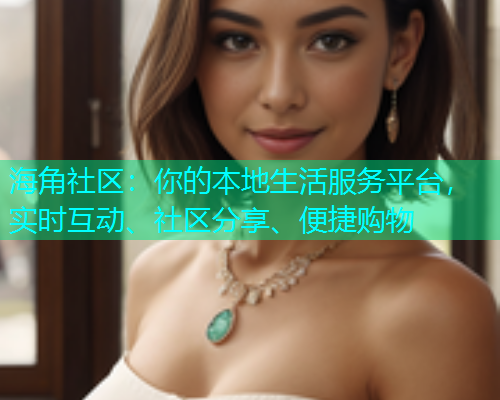 海角社区：你的本地生活服务平台，实时互动、社区分享、便捷购物  第1张