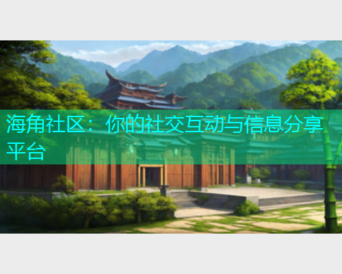 海角社区：你的社交互动与信息分享平台  第1张