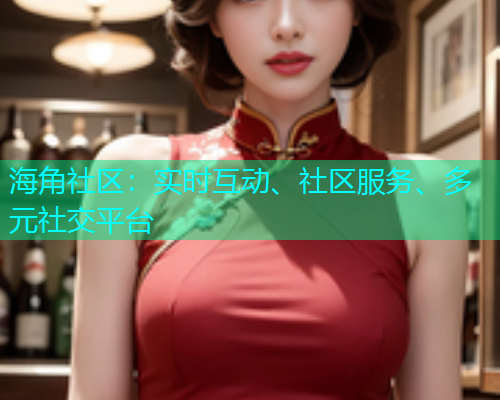 海角社区：实时互动、社区服务、多元社交平台  第1张
