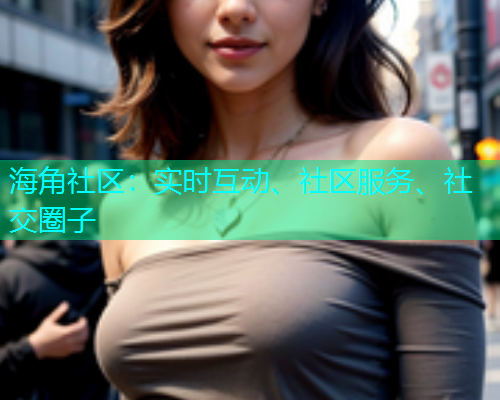 海角社区：实时互动、社区服务、社交圈子  第1张