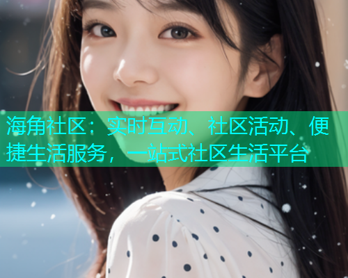 海角社区：实时互动、社区活动、便捷生活服务，一站式社区生活平台  第1张