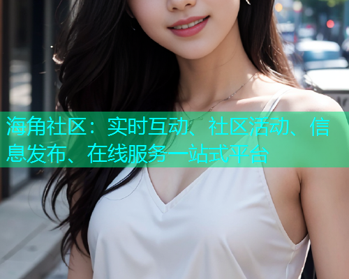 海角社区：实时互动、社区活动、信息发布、在线服务一站式平台  第2张