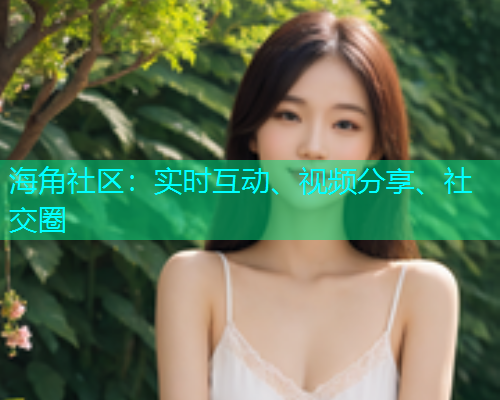 海角社区：实时互动、视频分享、社交圈  第1张