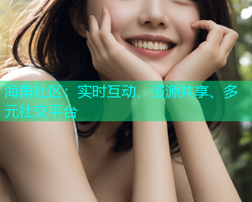 海角社区：实时互动、资源共享、多元社交平台  第1张