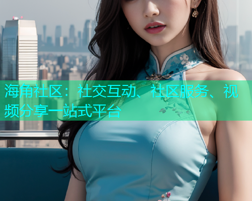 海角社区：社交互动、社区服务、视频分享一站式平台  第1张