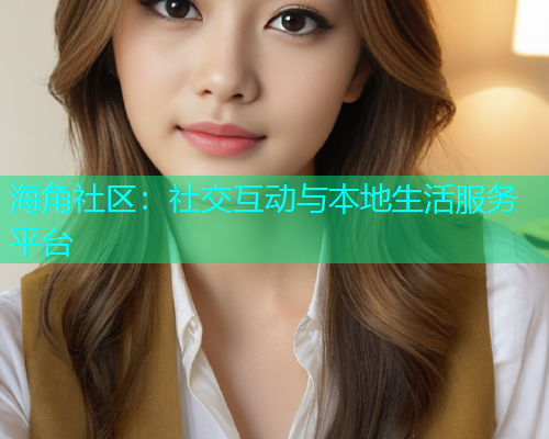 海角社区：社交互动与本地生活服务平台  第1张