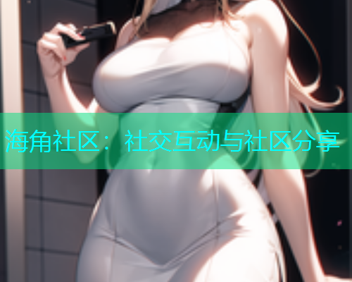 海角社区：社交互动与社区分享  第1张