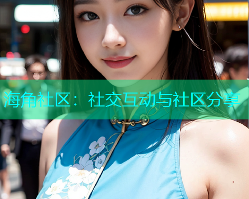 海角社区：社交互动与社区分享  第2张