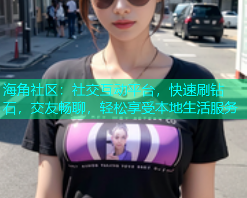 海角社区：社交互动平台，快速刷钻石，交友畅聊，轻松享受本地生活服务  第1张
