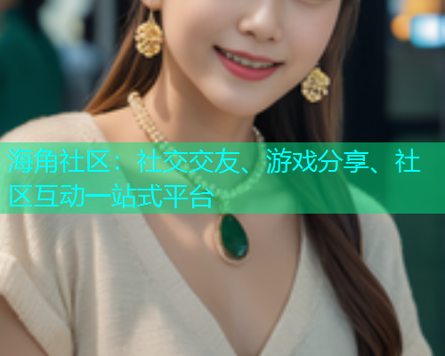 海角社区：社交交友、游戏分享、社区互动一站式平台  第1张