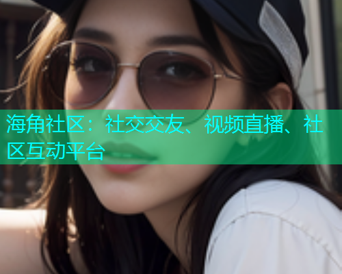 海角社区：社交交友、视频直播、社区互动平台  第2张