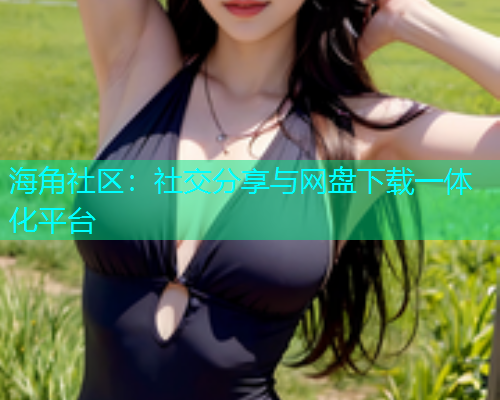 海角社区：社交分享与网盘下载一体化平台  第1张