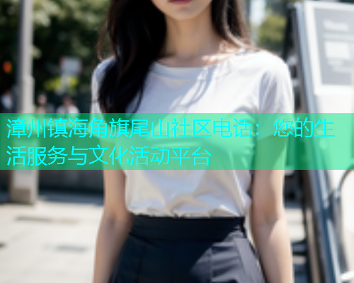 漳州镇海角旗尾山社区电话：您的生活服务与文化活动平台  第1张