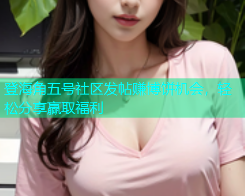 登海角五号社区发帖赚博饼机会，轻松分享赢取福利  第1张