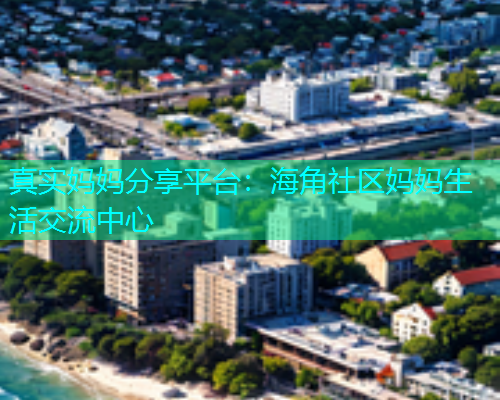 真实妈妈分享平台：海角社区妈妈生活交流中心  第1张