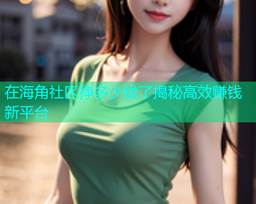 在海角社区挣多少钱了揭秘高效赚钱新平台  第1张