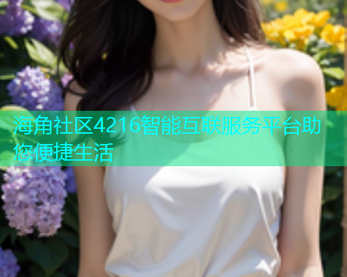 海角社区4216智能互联服务平台助您便捷生活  第1张