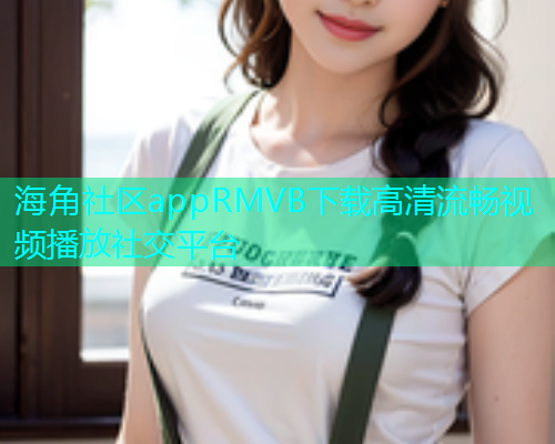 海角社区appRMVB下载高清流畅视频播放社交平台  第1张