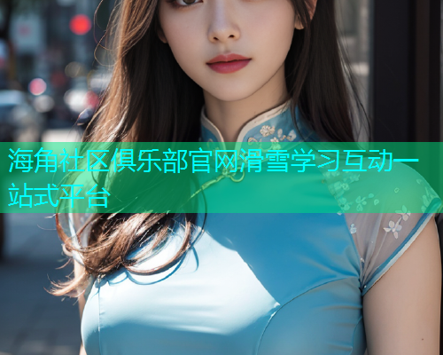 海角社区俱乐部官网滑雪学习互动一站式平台  第1张