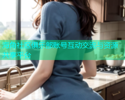 海角社区俱乐部账号互动交流与资源共享平台  第1张