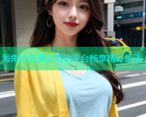海角社区健太互动平台畅享精彩生活  第1张