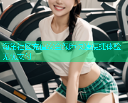 海角社区充值安全保障快速便捷体验无忧支付  第1张