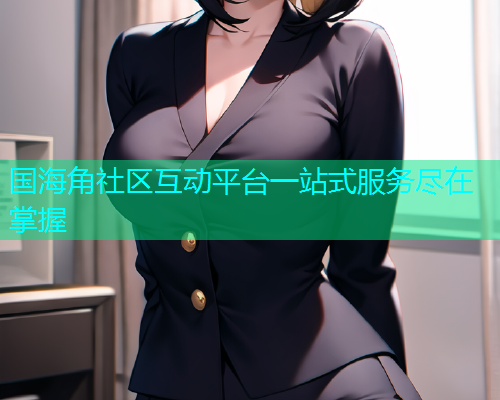 国海角社区互动平台一站式服务尽在掌握  第1张