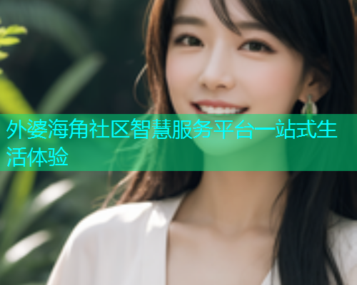 外婆海角社区智慧服务平台一站式生活体验  第1张