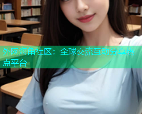 外网海角社区：全球交流互动分享热点平台  第2张