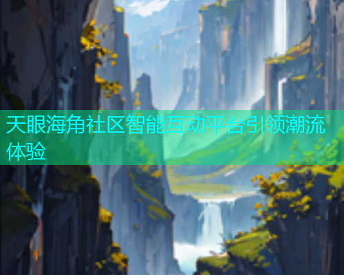 天眼海角社区智能互动平台引领潮流体验  第2张