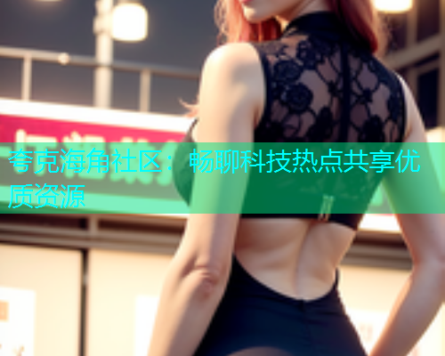 夸克海角社区：畅聊科技热点共享优质资源  第2张